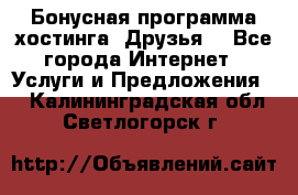 Бонусная программа хостинга «Друзья» - Все города Интернет » Услуги и Предложения   . Калининградская обл.,Светлогорск г.